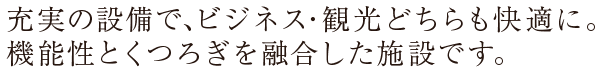 充実の設備で、ビジネス・観光どちらも快適に。機能性とくつろぎを融合した施設です。