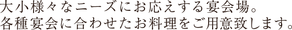 大小様々なニーズにお応えする宴会場。各種宴会に合わせたお料理をご用意致します。