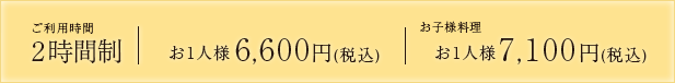 ご利用時間2時間制 お一人様 6,500円(税別)~