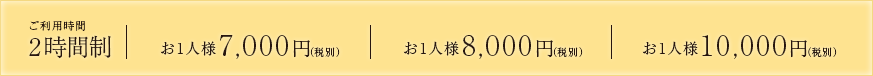ご利用時間2時間制 リーズナブルに楽しめる お一人様 6,000円(税別)~