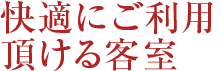 快適にご利用頂ける客室