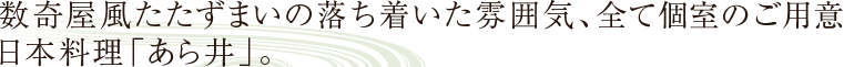 数奇屋風たたずまいの落ち着いた雰囲気、全て個室のご用意 日本料理「あら井」