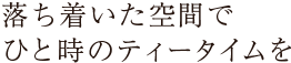 落ち着いた空間でひと時のティータイムを